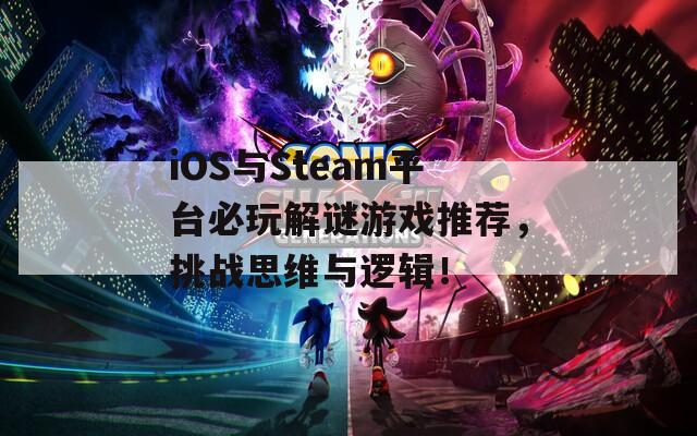 iOS与Steam平台必玩解谜游戏推荐，挑战思维与逻辑！