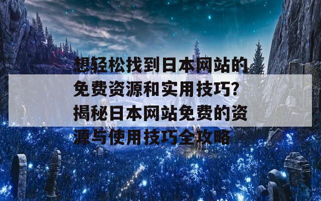 想轻松找到日本网站的免费资源和实用技巧？揭秘日本网站免费的资源与使用技巧全攻略