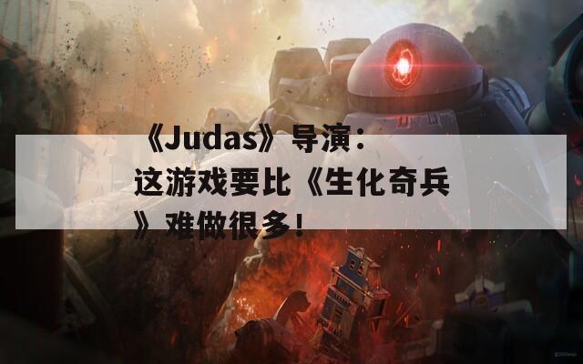 《Judas》导演：这游戏要比《生化奇兵》难做很多！