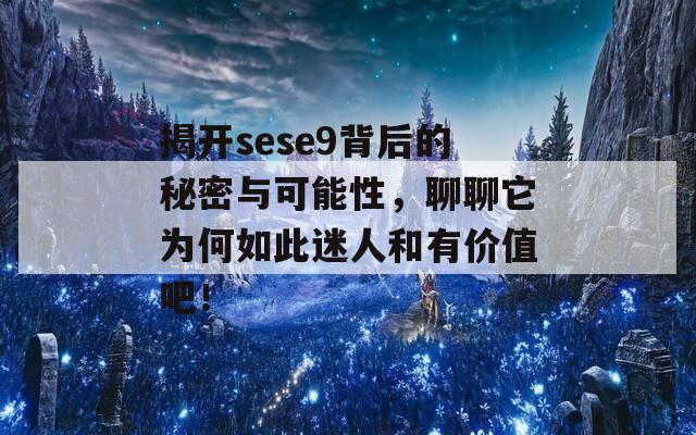 揭开sese9背后的秘密与可能性，聊聊它为何如此迷人和有价值吧！