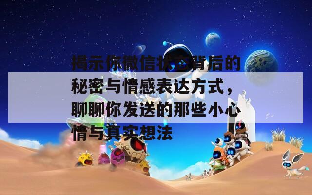 揭示你微信状态背后的秘密与情感表达方式，聊聊你发送的那些小心情与真实想法