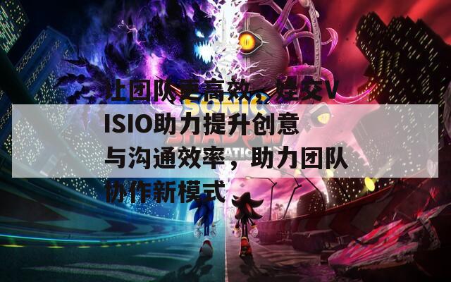 让团队更高效，娃交VISIO助力提升创意与沟通效率，助力团队协作新模式