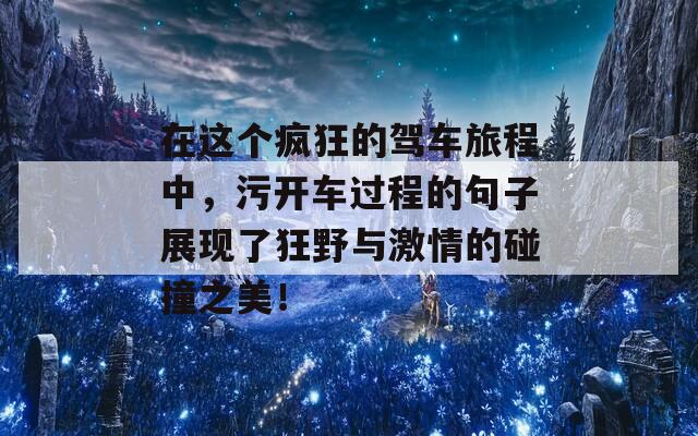 在这个疯狂的驾车旅程中，污开车过程的句子展现了狂野与激情的碰撞之美！