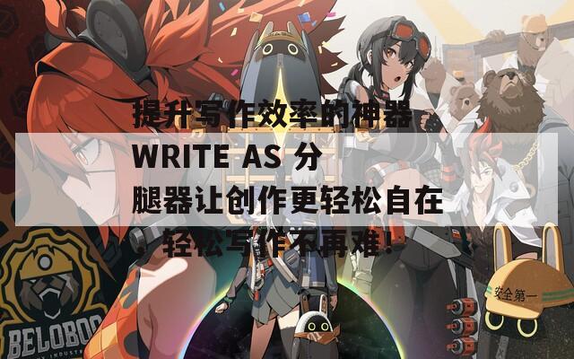 提升写作效率的神器 WRITE AS 分腿器让创作更轻松自在，轻松写作不再难！