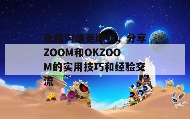 远程沟通更顺畅，分享ZOOM和OKZOOM的实用技巧和经验交流