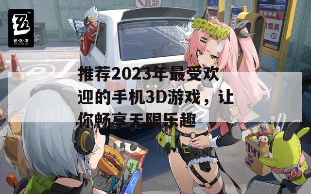 推荐2023年最受欢迎的手机3D游戏，让你畅享无限乐趣