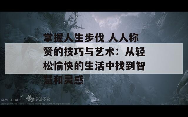 掌握人生步伐 人人称赞的技巧与艺术：从轻松愉快的生活中找到智慧和灵感