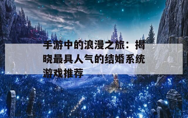 手游中的浪漫之旅：揭晓最具人气的结婚系统游戏推荐