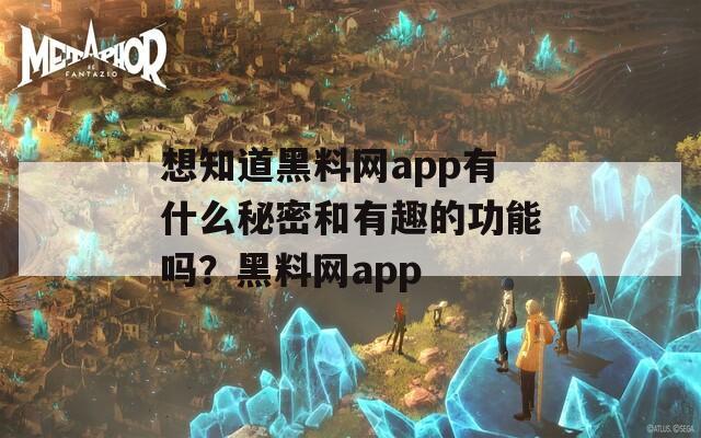 想知道黑料网app有什么秘密和有趣的功能吗？黑料网app