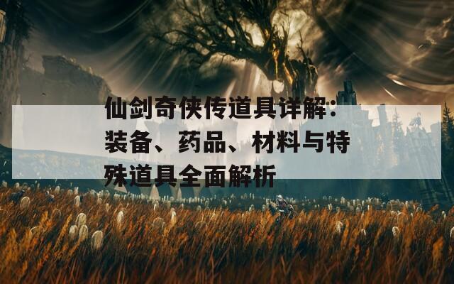 仙剑奇侠传道具详解：装备、药品、材料与特殊道具全面解析