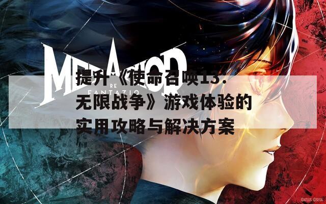 提升《使命召唤13：无限战争》游戏体验的实用攻略与解决方案