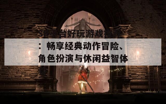 SP平台好玩游戏推荐：畅享经典动作冒险、角色扮演与休闲益智体验