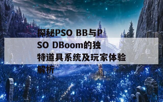 探秘PSO BB与PSO DBoom的独特道具系统及玩家体验解析