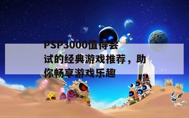 PSP3000值得尝试的经典游戏推荐，助你畅享游戏乐趣