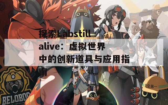 探索Labstillalive：虚拟世界中的创新道具与应用指南