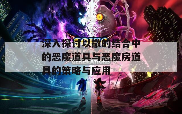 深入探讨以撒的结合中的恶魔道具与恶魔房道具的策略与应用