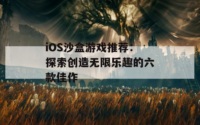 iOS沙盒游戏推荐：探索创造无限乐趣的六款佳作