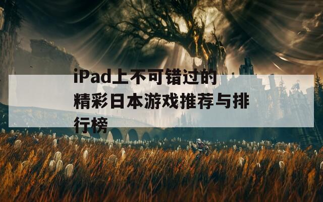 iPad上不可错过的精彩日本游戏推荐与排行榜  第1张