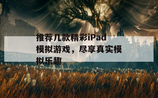 推荐几款精彩iPad模拟游戏，尽享真实模拟乐趣