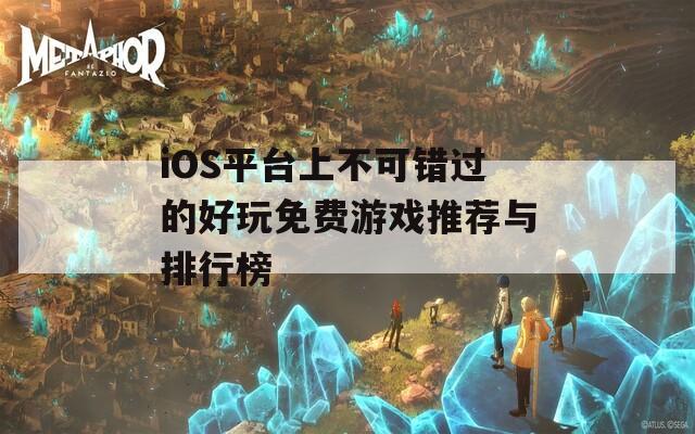 iOS平台上不可错过的好玩免费游戏推荐与排行榜