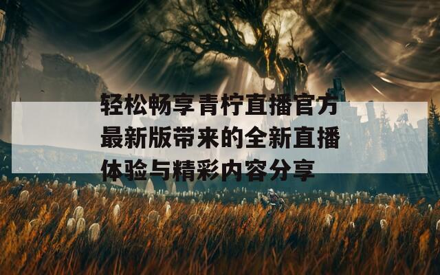 轻松畅享青柠直播官方最新版带来的全新直播体验与精彩内容分享