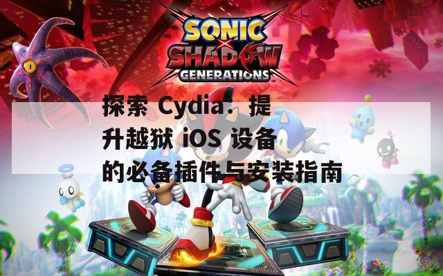 探索 Cydia：提升越狱 iOS 设备的必备插件与安装指南