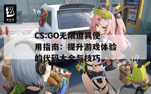 CS:GO无限道具使用指南：提升游戏体验的代码大全与技巧