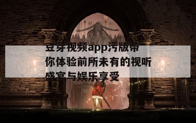 豆芽视频app污版带你体验前所未有的视听盛宴与娱乐享受