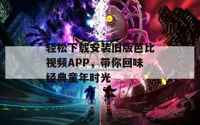 轻松下载安装旧版芭比视频APP，带你回味经典童年时光