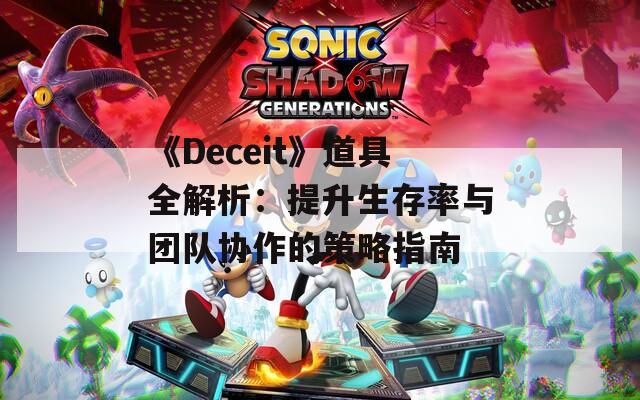 《Deceit》道具全解析：提升生存率与团队协作的策略指南