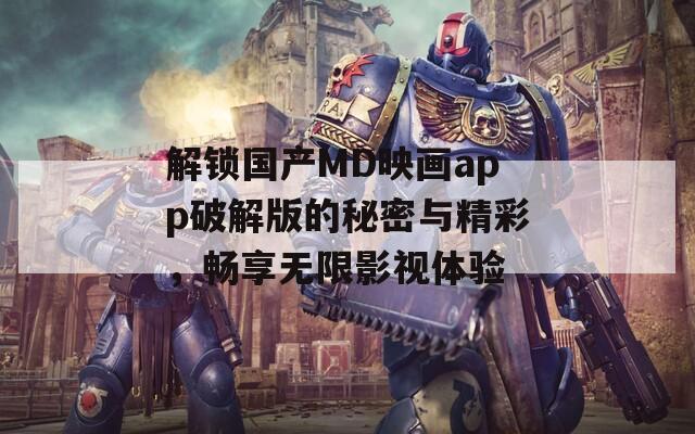 解锁国产MD映画app破解版的秘密与精彩，畅享无限影视体验