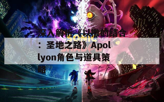 深入解析《以撒的结合：圣地之路》Apollyon角色与道具策略