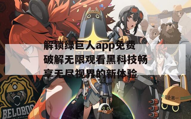 解锁绿巨人app免费破解无限观看黑科技畅享无尽视界的新体验