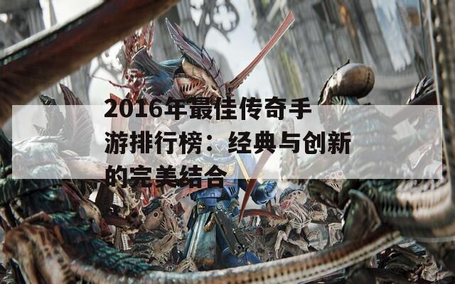 2016年最佳传奇手游排行榜：经典与创新的完美结合