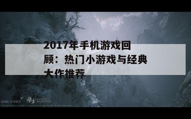 2017年手机游戏回顾：热门小游戏与经典大作推荐