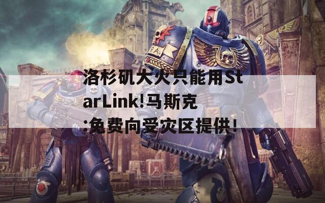 洛杉矶大火只能用StarLink!马斯克:免费向受灾区提供！