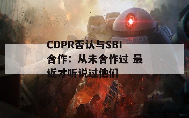 CDPR否认与SBI合作：从未合作过 最近才听说过他们