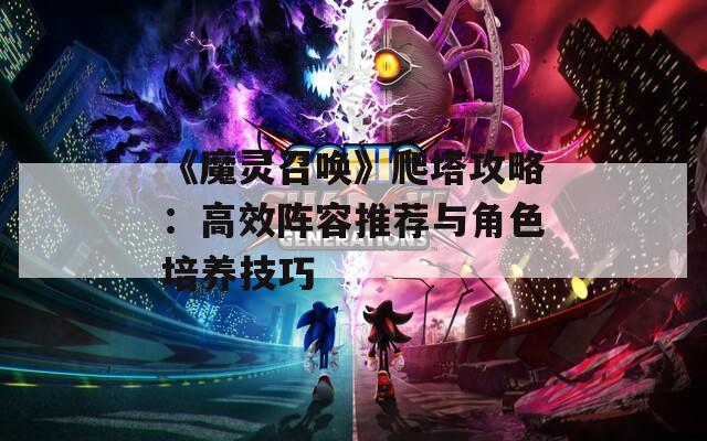 《魔灵召唤》爬塔攻略：高效阵容推荐与角色培养技巧