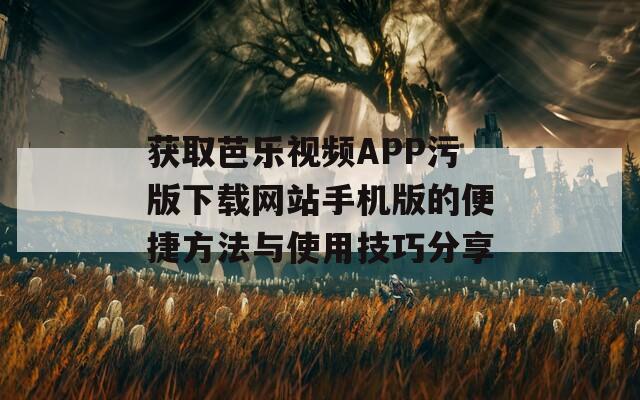 获取芭乐视频APP污版下载网站手机版的便捷方法与使用技巧分享