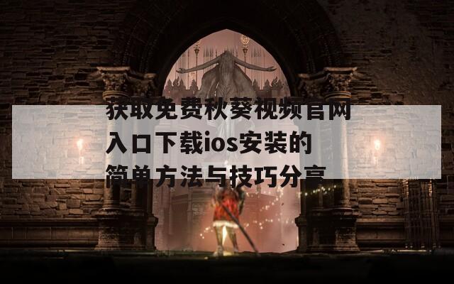 获取免费秋葵视频官网入口下载ios安装的简单方法与技巧分享