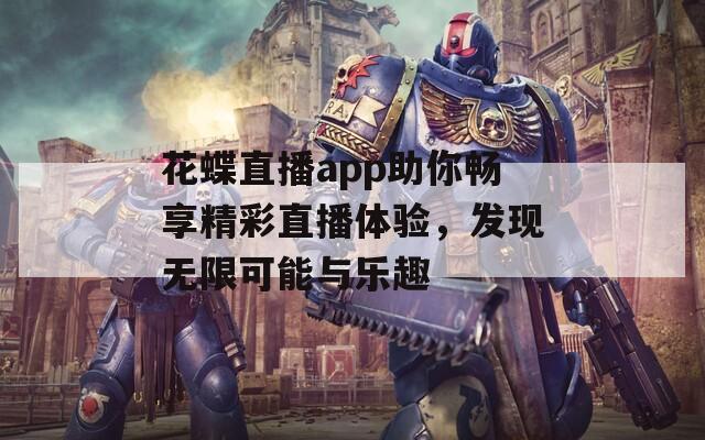 花蝶直播app助你畅享精彩直播体验，发现无限可能与乐趣