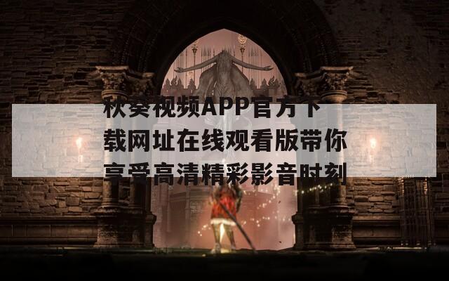 秋葵视频APP官方下载网址在线观看版带你享受高清精彩影音时刻  第1张