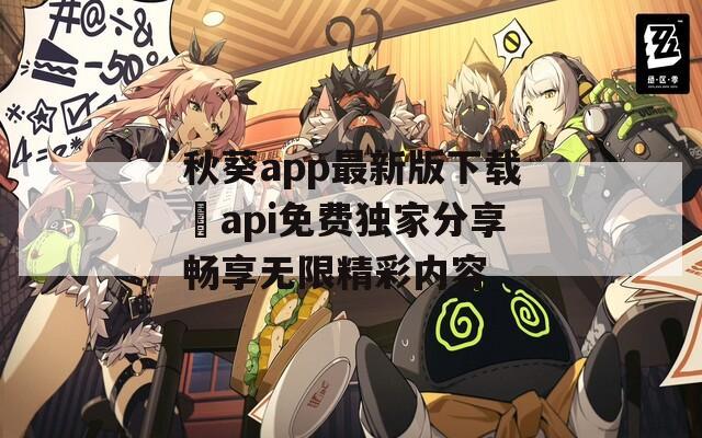 秋葵app最新版下载汅api免费独家分享畅享无限精彩内容