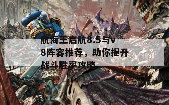 航海王启航8.5与v8阵容推荐，助你提升战斗胜率攻略