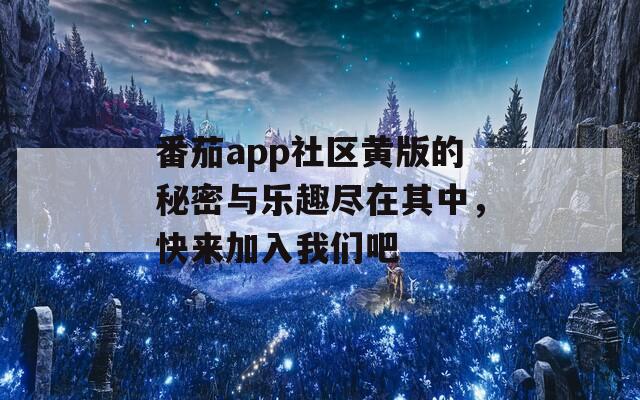 番茄app社区黄版的秘密与乐趣尽在其中，快来加入我们吧