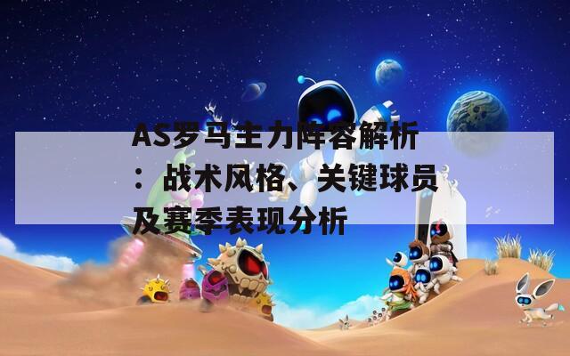 AS罗马主力阵容解析：战术风格、关键球员及赛季表现分析