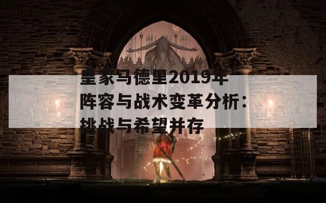 皇家马德里2019年阵容与战术变革分析：挑战与希望并存