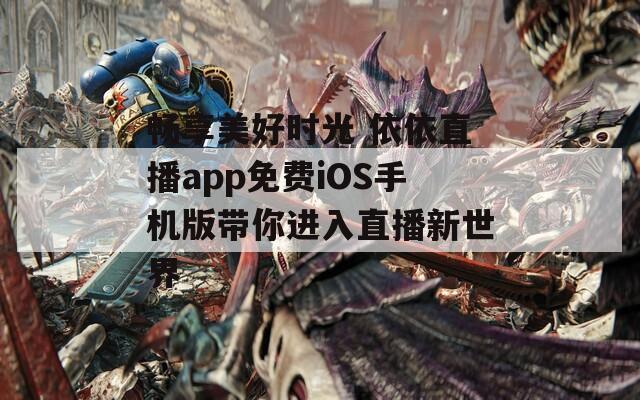 畅享美好时光 依依直播app免费iOS手机版带你进入直播新世界