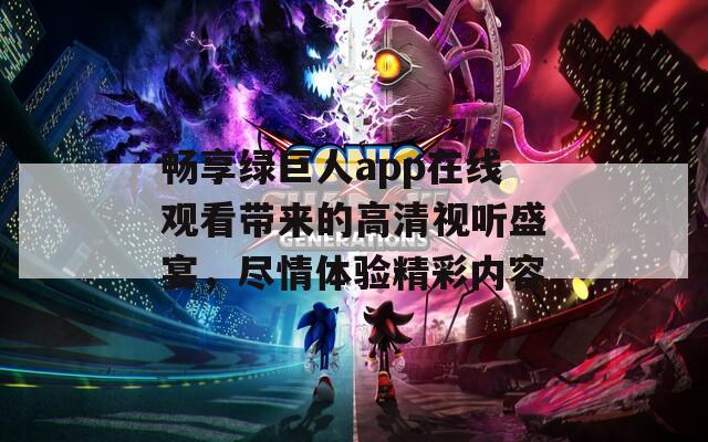 畅享绿巨人app在线观看带来的高清视听盛宴，尽情体验精彩内容