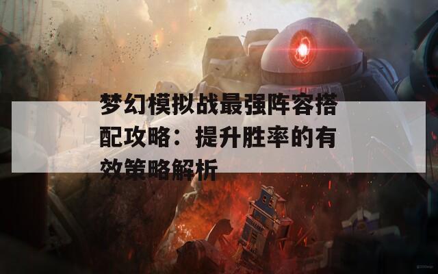 梦幻模拟战最强阵容搭配攻略：提升胜率的有效策略解析